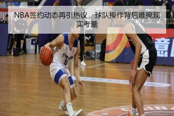 NBA签约动态再引热议，球队操作背后难掩现实考量
